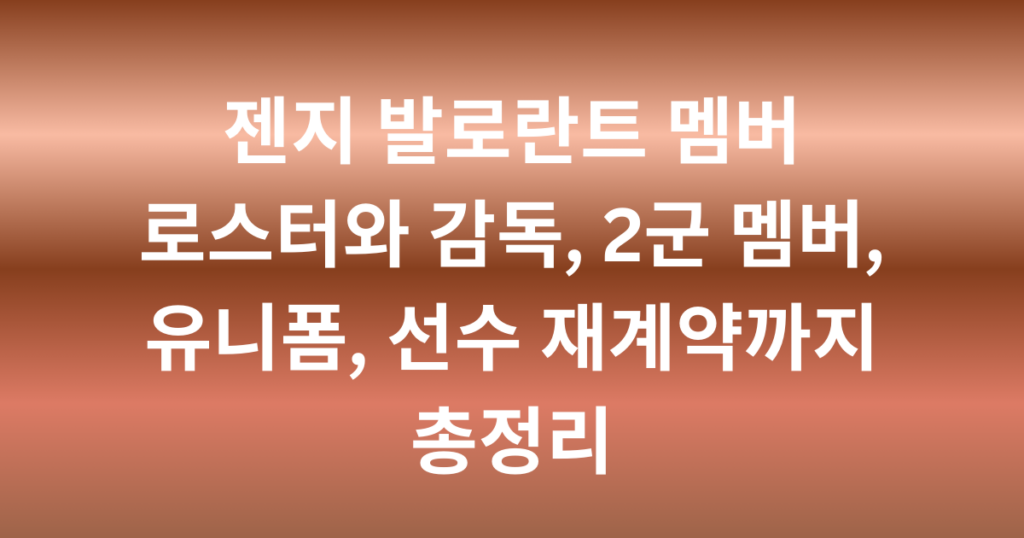 젠지 발로란트 멤버 로스터와 감독, 2군 멤버, 유니폼, 선수 재계약까지