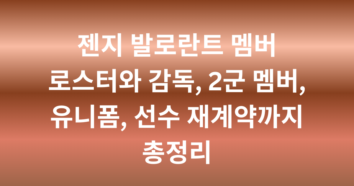 젠지 발로란트 멤버 로스터와 감독, 2군 멤버, 유니폼, 선수 재계약까지