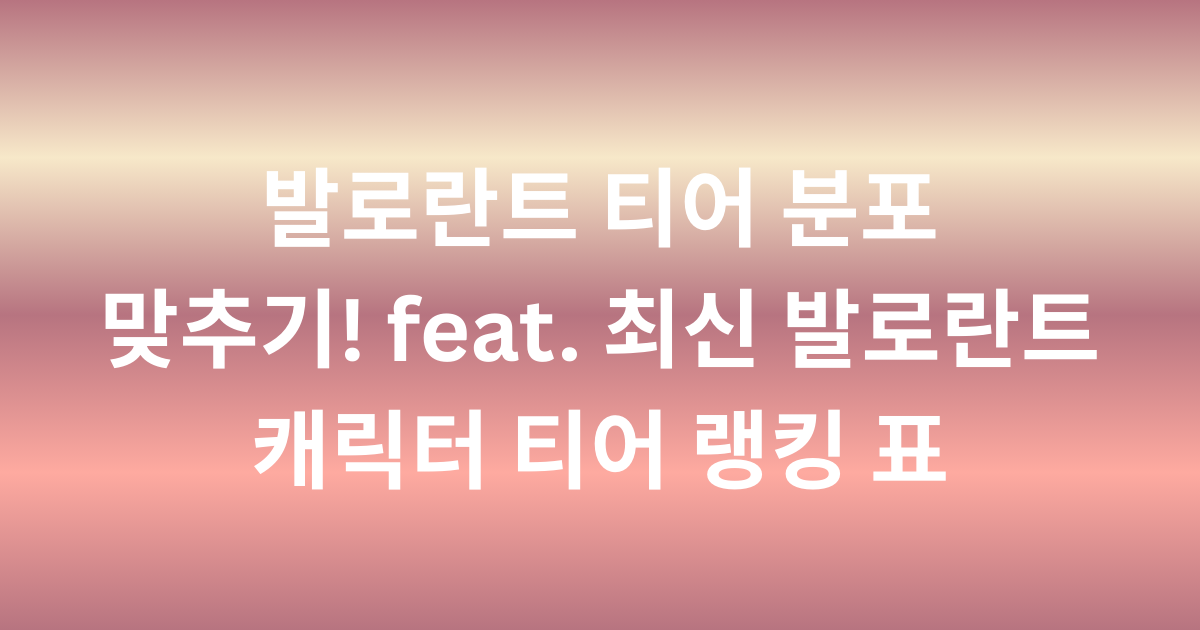 발로란트 티어 분포 맞추기! feat. 최신 발로란트 캐릭터 티어 랭킹 표