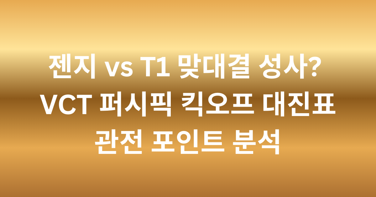 젠지 vs T1 맞대결 성사? VCT 퍼시픽 킥오프 대진표 관전 포인트 분석