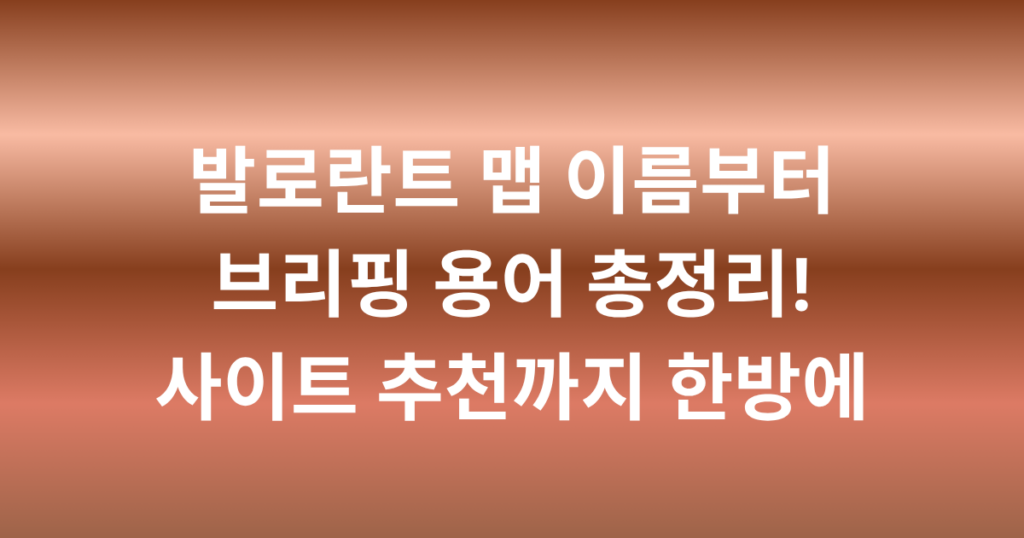 발로란트 맵 이름부터 브리핑 용어 총정리! 사이트 추천까지 한방에