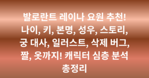 발로란트 레이나 요원 추천! 나이, 키, 본명, 성우, 스토리, 궁 대사, 일러스트, 삭제 버그, 짤, 옷까지! 캐릭터 심층 분석 총정리