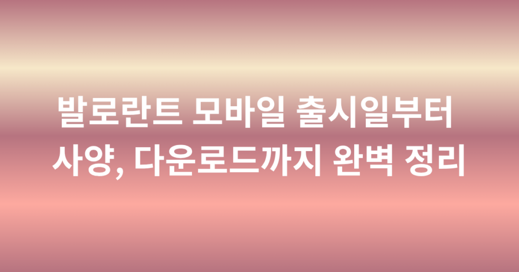 발로란트 모바일 출시일부터 사양, 다운로드까지 완벽 정리